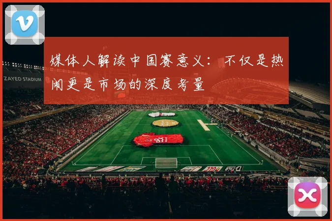 媒体人解读中国赛意义：不仅是热闹更是市场的深度考量
