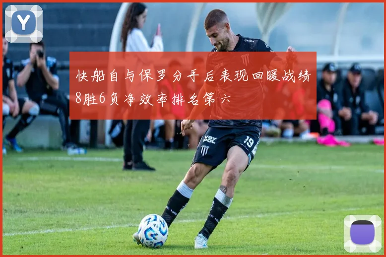 快船自与保罗分手后表现回暖战绩8胜6负净效率排名第六