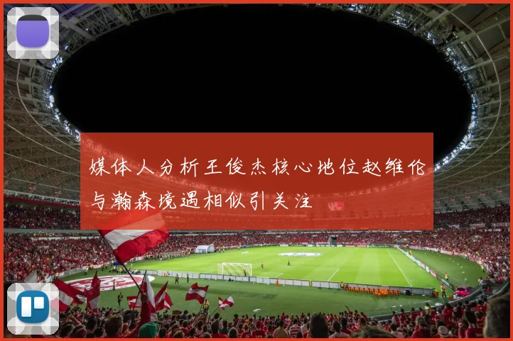 媒体人分析王俊杰核心地位赵维伦与瀚森境遇相似引关注