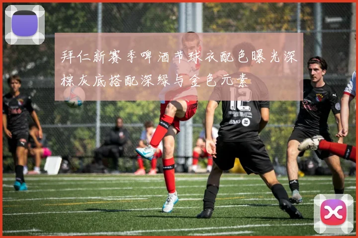 拜仁新赛季啤酒节球衣配色曝光深棕灰底搭配深绿与金色元素