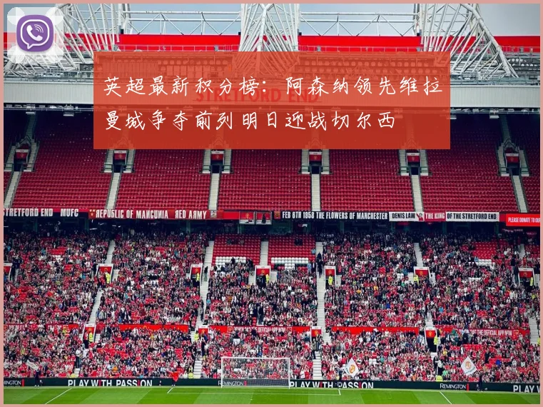 英超最新积分榜：阿森纳领先维拉曼城争夺前列明日迎战切尔西
