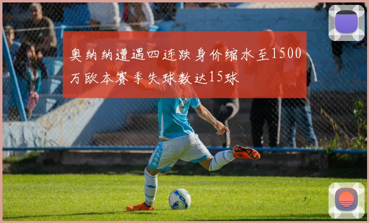 奥纳纳遭遇四连跌身价缩水至1500万欧本赛季失球数达15球