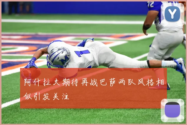 阿什拉夫期待再战巴萨两队风格相似引发关注