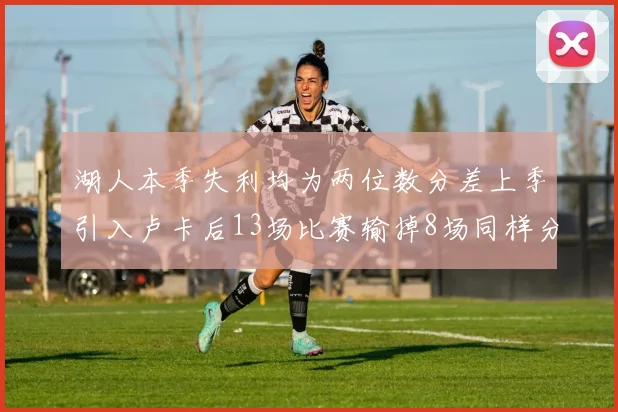 湖人本季失利均为两位数分差上季引入卢卡后13场比赛输掉8场同样分差惨重