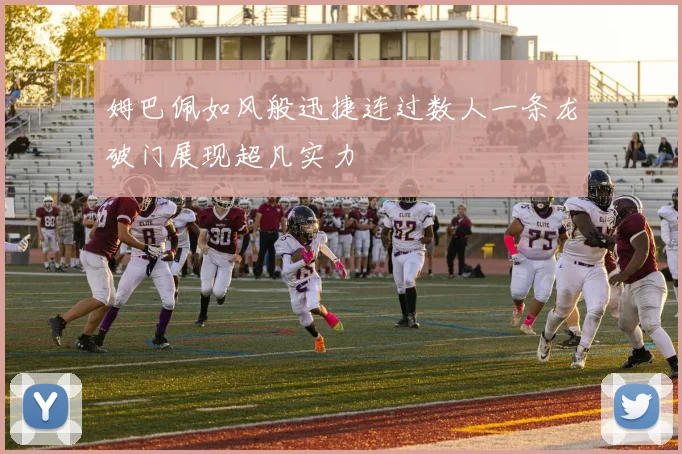 姆巴佩如风般迅捷连过数人一条龙破门展现超凡实力