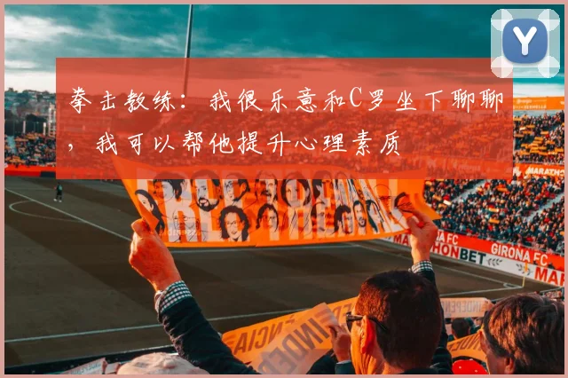 拳击教练：我很乐意和C罗坐下聊聊，我可以帮他提升心理素质