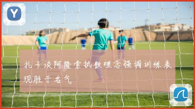 扎卡谈阿隆索执教理念强调训练表现胜于名气