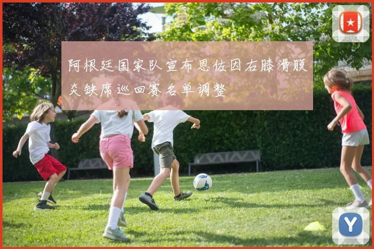 阿根廷国家队宣布恩佐因右膝滑膜炎缺席巡回赛名单调整