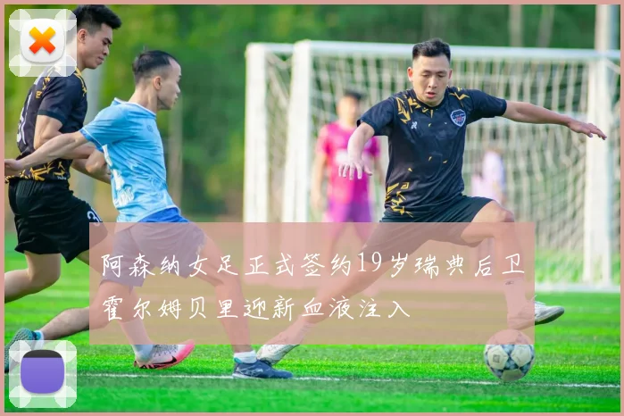 阿森纳女足正式签约19岁瑞典后卫霍尔姆贝里迎新血液注入