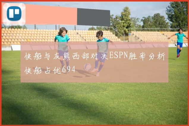 快船与灰熊西部对决ESPN胜率分析快船占优694
