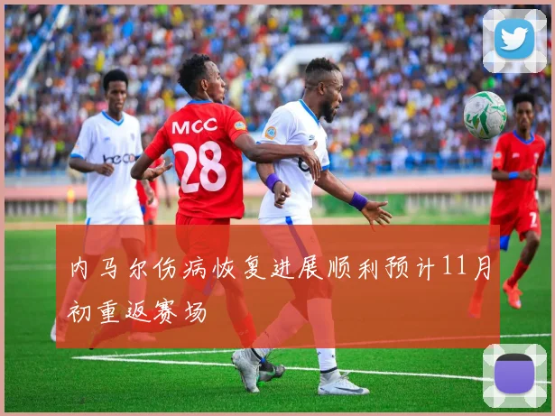 内马尔伤病恢复进展顺利预计11月初重返赛场