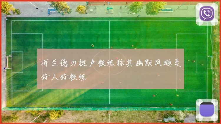 海兰德力挺卢教练称其幽默风趣是好人好教练