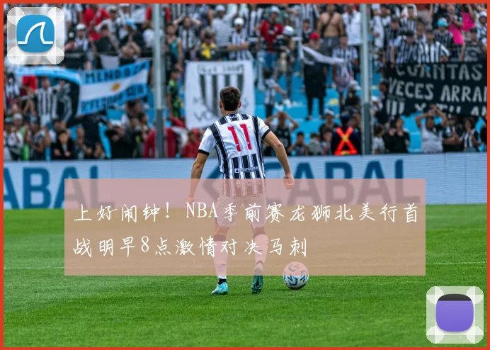 上好闹钟！NBA季前赛龙狮北美行首战明早8点激情对决马刺