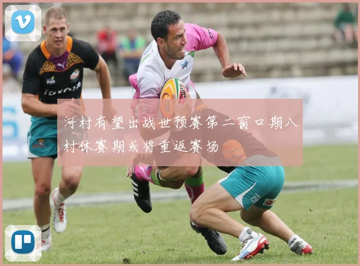 河村有望出战世预赛第二窗口期八村休赛期或将重返赛场