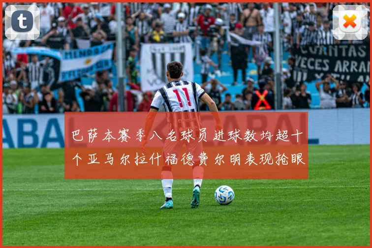 巴萨本赛季八名球员进球数均超十个亚马尔拉什福德费尔明表现抢眼