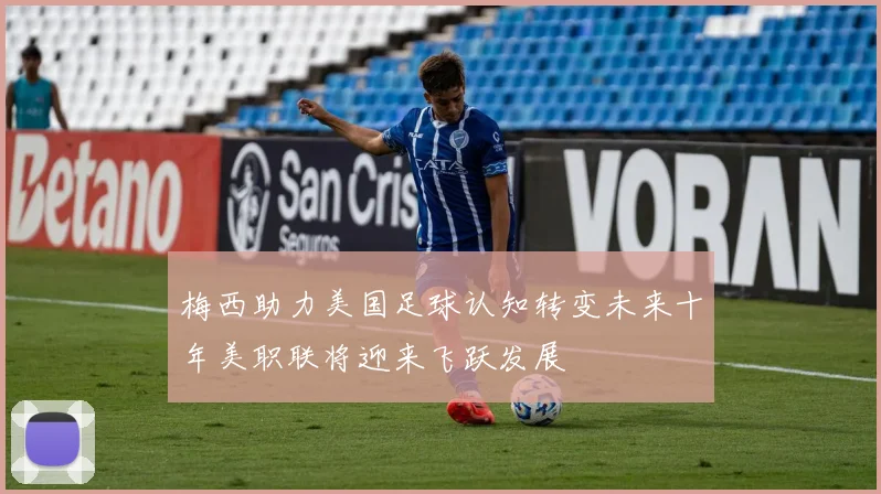 梅西助力美国足球认知转变未来十年美职联将迎来飞跃发展