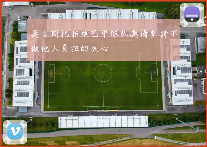 奥古斯托拒绝巴甲球队邀请坚持不做他人负担的决心