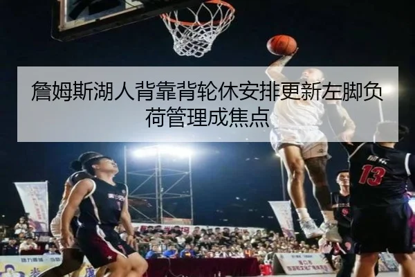 詹姆斯湖人背靠背轮休安排更新左脚负荷管理成焦点（bandao）